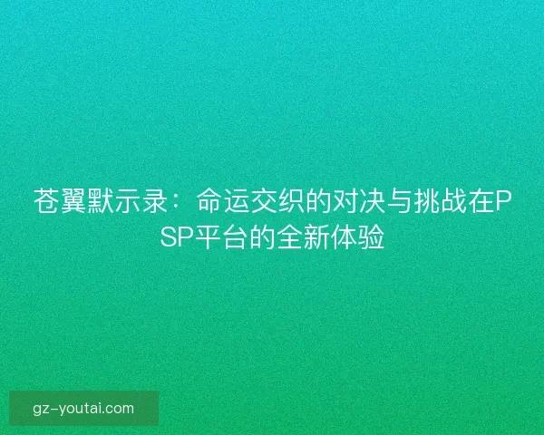 苍翼默示录：命运交织的对决与挑战在PSP平台的全新体验