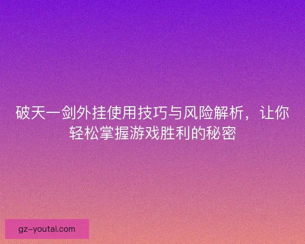 破天一剑外挂使用技巧与风险解析，让你轻松掌握游戏胜利的秘密